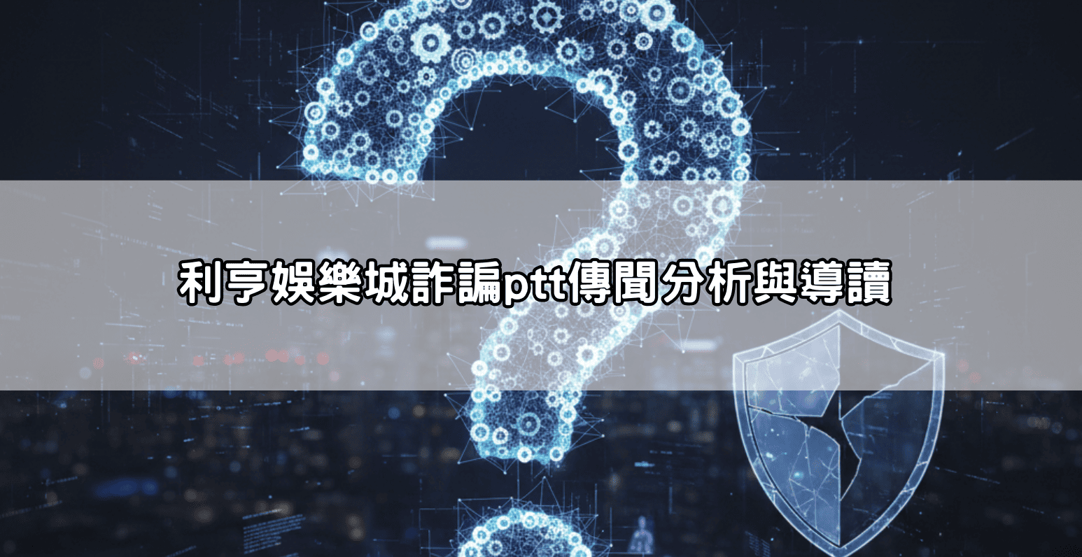 利亨娛樂城詐諞ptt傳聞分析與導讀
